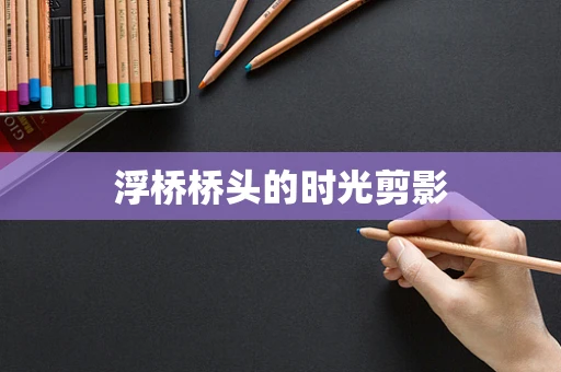 浮桥桥头的时光剪影