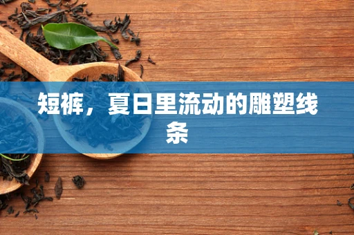 短裤，夏日里流动的雕塑线条