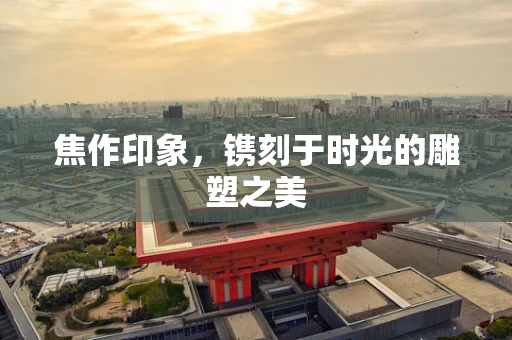 焦作印象，镌刻于时光的雕塑之美