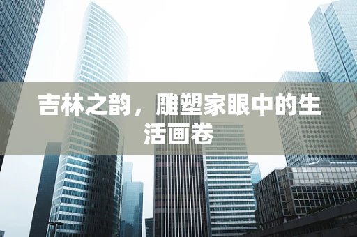吉林之韵，雕塑家眼中的生活画卷