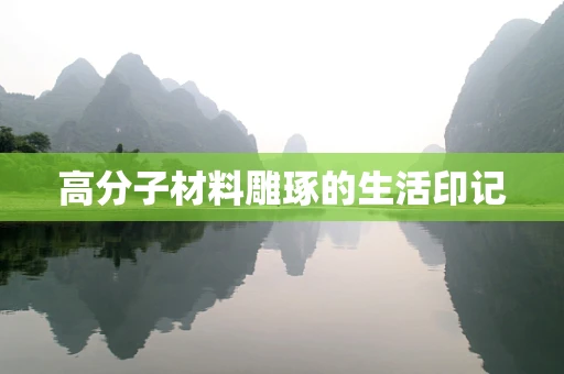 高分子材料雕琢的生活印记
