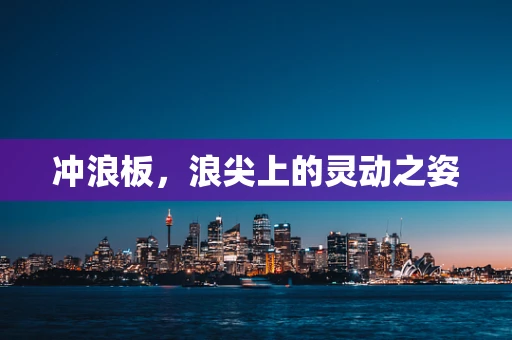 冲浪板，浪尖上的灵动之姿