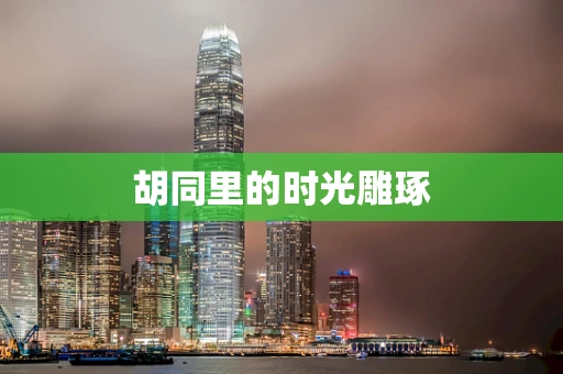胡同里的时光雕琢