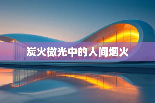 炭火微光中的人间烟火