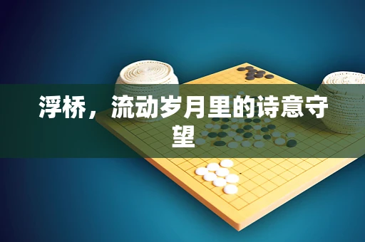 浮桥，流动岁月里的诗意守望