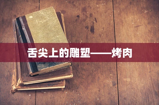 舌尖上的雕塑——烤肉