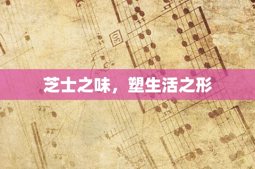 芝士之味，塑生活之形