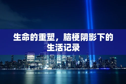 生命的重塑，脑梗阴影下的生活记录