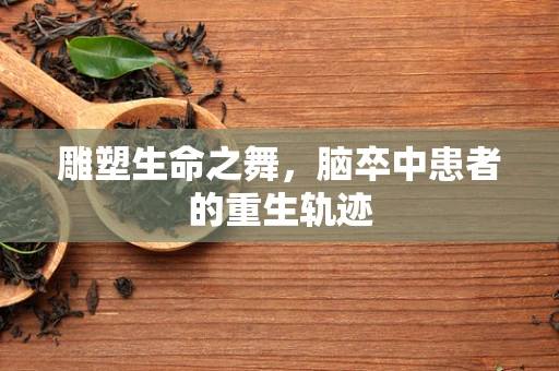 雕塑生命之舞，脑卒中患者的重生轨迹