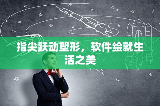 指尖跃动塑形，软件绘就生活之美