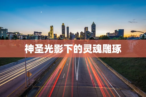 神圣光影下的灵魂雕琢