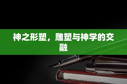 神之形塑，雕塑与神学的交融