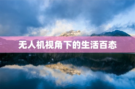 无人机视角下的生活百态