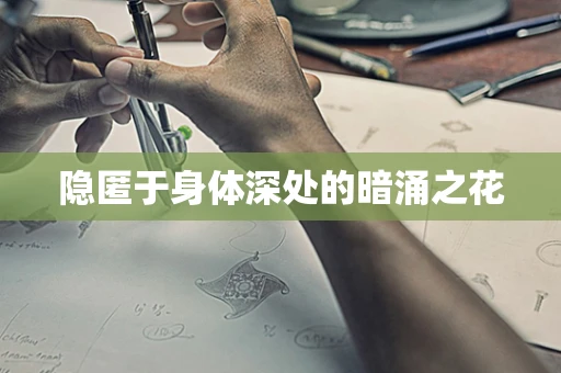 隐匿于身体深处的暗涌之花