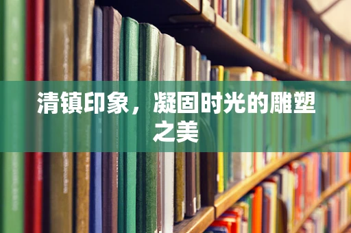 清镇印象，凝固时光的雕塑之美