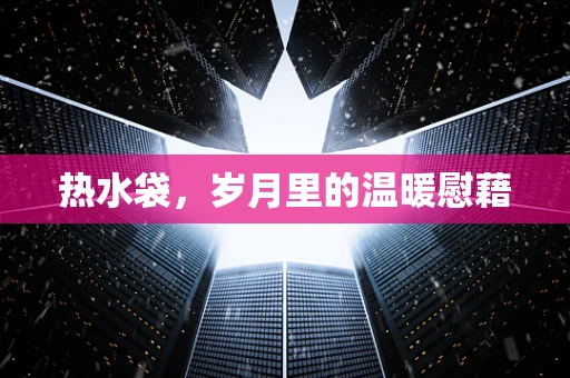 热水袋，岁月里的温暖慰藉