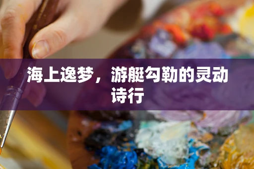 海上逸梦，游艇勾勒的灵动诗行