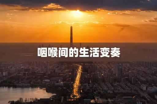 咽喉间的生活变奏
