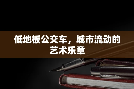 低地板公交车，城市流动的艺术乐章