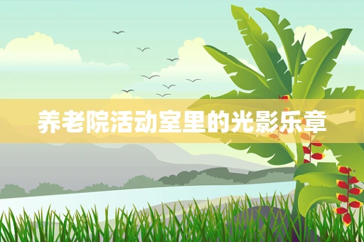 养老院活动室里的光影乐章