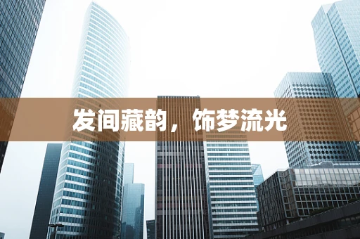 发间藏韵，饰梦流光