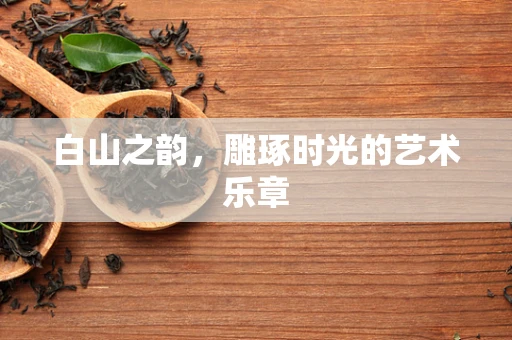 白山之韵，雕琢时光的艺术乐章