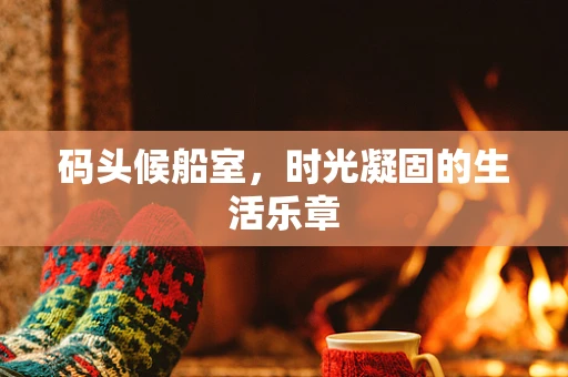 码头候船室，时光凝固的生活乐章