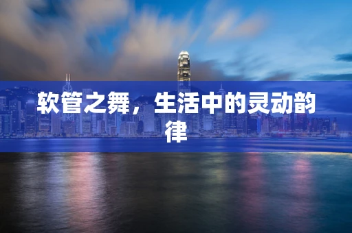 软管之舞，生活中的灵动韵律
