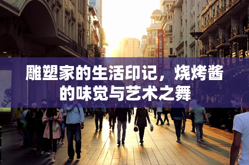 雕塑家的生活印记，烧烤酱的味觉与艺术之舞