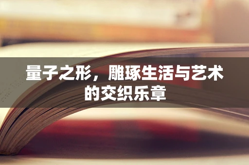 量子之形，雕琢生活与艺术的交织乐章