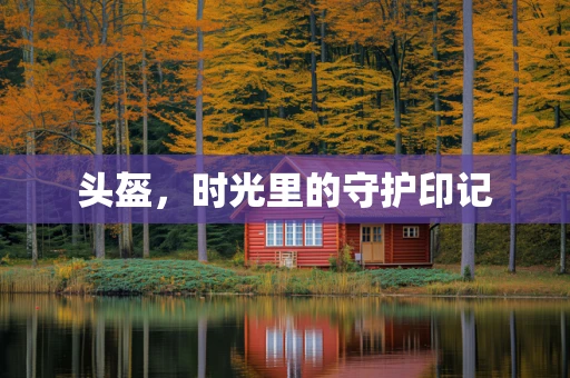 头盔，时光里的守护印记