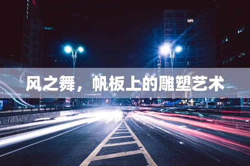 风之舞，帆板上的雕塑艺术