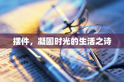 摆件，凝固时光的生活之诗