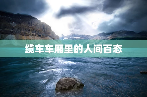 缆车车厢里的人间百态