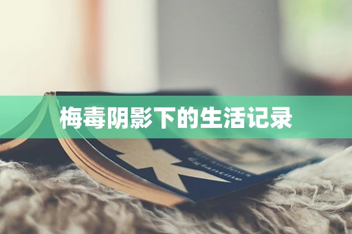 梅毒阴影下的生活记录