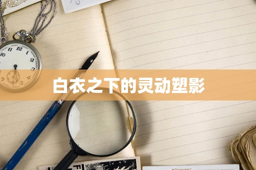 白衣之下的灵动塑影