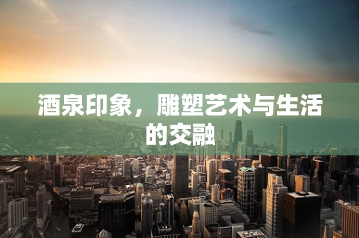 酒泉印象，雕塑艺术与生活的交融