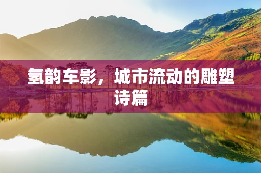 氢韵车影，城市流动的雕塑诗篇