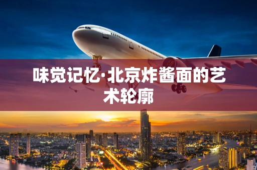 味觉记忆·北京炸酱面的艺术轮廓