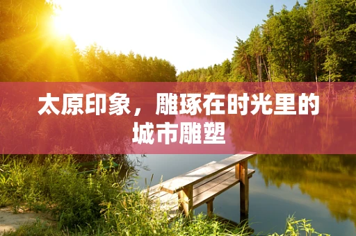 太原印象，雕琢在时光里的城市雕塑
