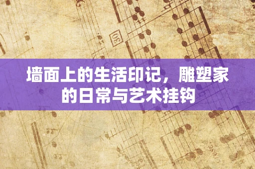 墙面上的生活印记，雕塑家的日常与艺术挂钩