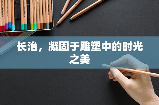 长治，凝固于雕塑中的时光之美