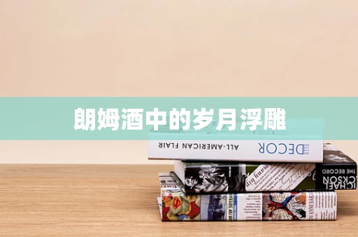 朗姆酒中的岁月浮雕