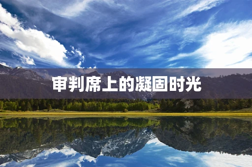 审判席上的凝固时光