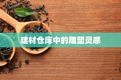 建材仓库中的雕塑灵感