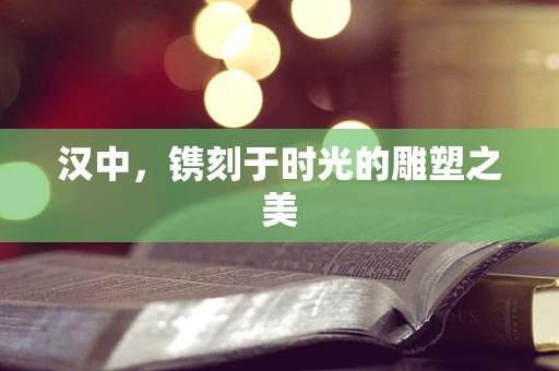 汉中，镌刻于时光的雕塑之美