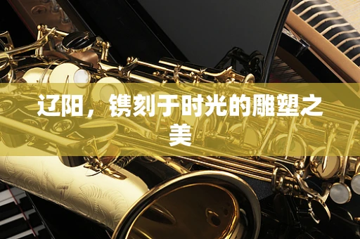 辽阳，镌刻于时光的雕塑之美