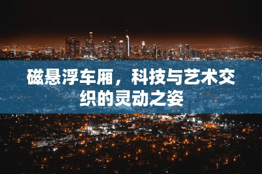 磁悬浮车厢，科技与艺术交织的灵动之姿