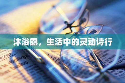 沐浴露，生活中的灵动诗行