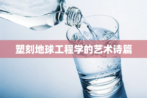 塑刻地球工程学的艺术诗篇